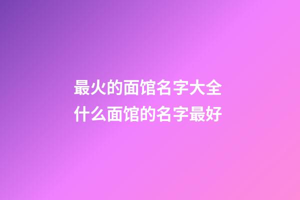 最火的面馆名字大全 什么面馆的名字最好-第1张-店铺起名-玄机派
